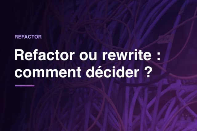 Refactor ou rewrite : comment décider ?